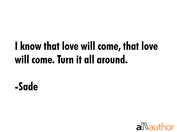 I know that love will come, that love will come. Turn it all around. - Sade Quote GIF