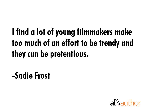 I find a lot of young filmmakers make too much of an effort to be trendy and they can be... - Sadie Frost Quote GIF