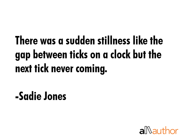 There was a sudden stillness like the gap between ticks on a clock but the next tick never coming. - Sadie Jones Quote GIF