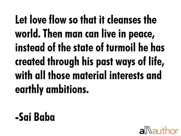 Let love flow so that it cleanses the world. Then man can live in peace, instead of the state of... - Sai Baba Quote GIF