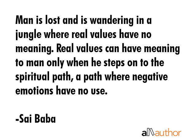 Man is lost and is wandering in a jungle where real values have no meaning. Real values can have... - Sai Baba Quote GIF