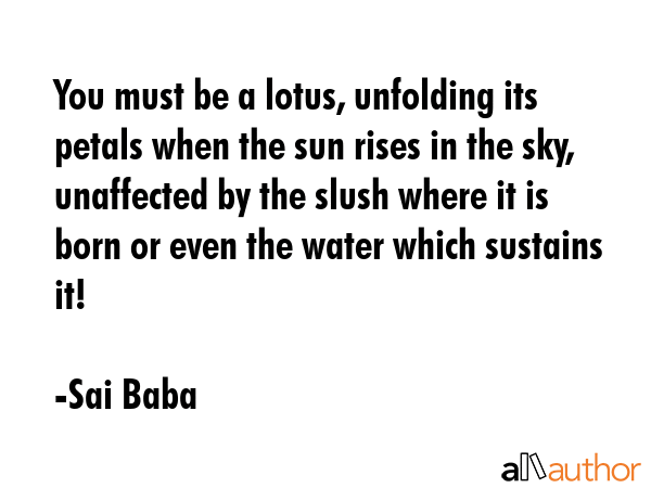 You must be a lotus, unfolding its petals when the sun rises in the sky, unaffected by the slush... - Sai Baba Quote GIF