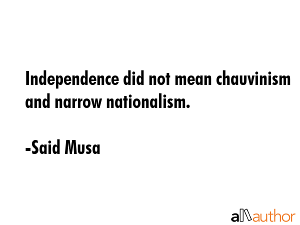Independence did not mean chauvinism and narrow nationalism. - Said Musa Quote GIF
