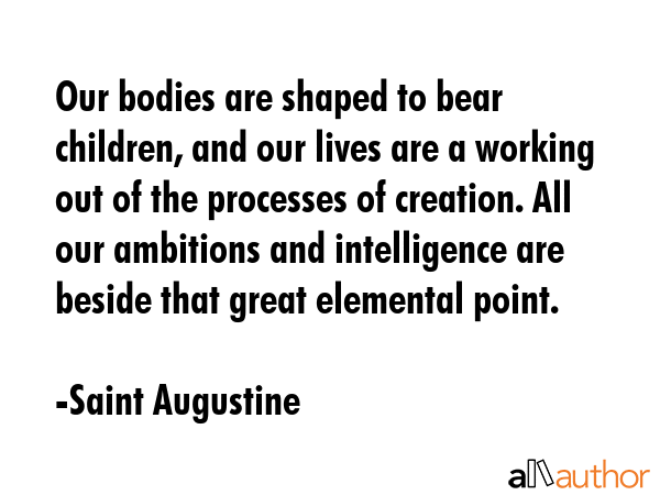 Our bodies are shaped to bear children, and our lives are a working out of the processes of... - Saint Augustine Quote GIF