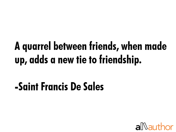 A quarrel between friends, when made up, adds a new tie to friendship. - Saint Francis De Sales Quote GIF