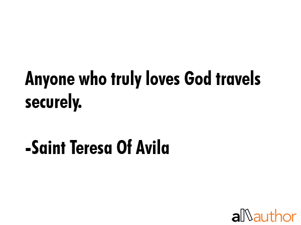 Anyone who truly loves God travels securely. - Saint Teresa Of Avila Quote