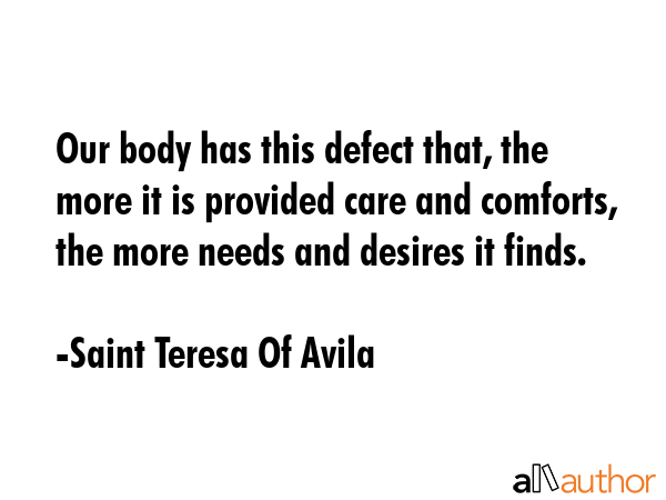 Our body has this defect that, the more it is provided care and comforts, the more needs and... - Saint Teresa Of Avila Quote GIF