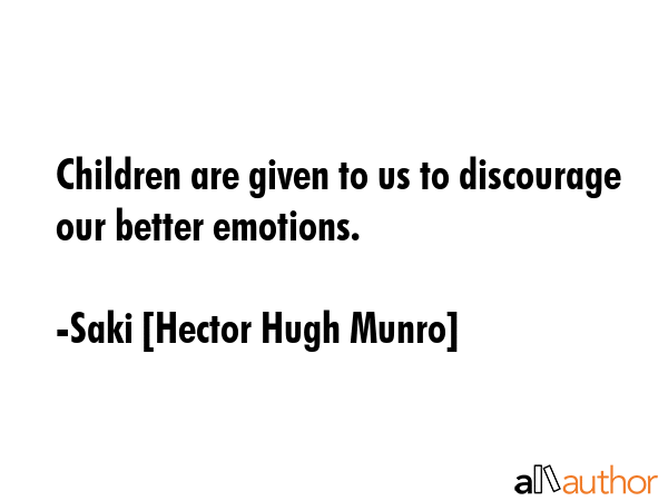Children are given to us to discourage our better emotions. - Saki [Hector Hugh Munro] Quote GIF