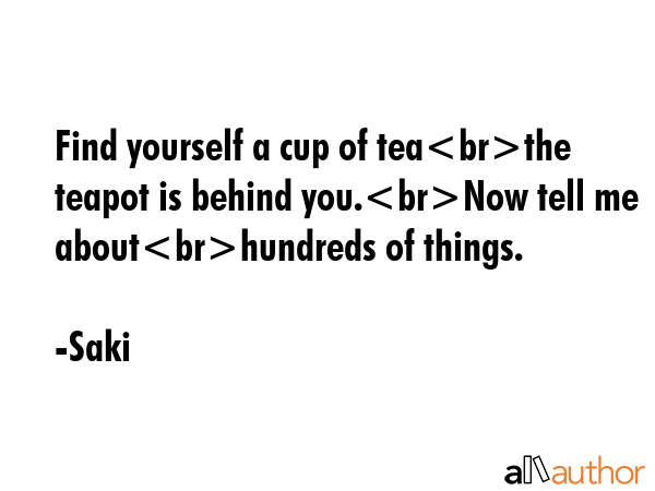 Find yourself a cup of teathe teapot is behind you.Now tell me abouthundreds of things. - Saki Quote GIF