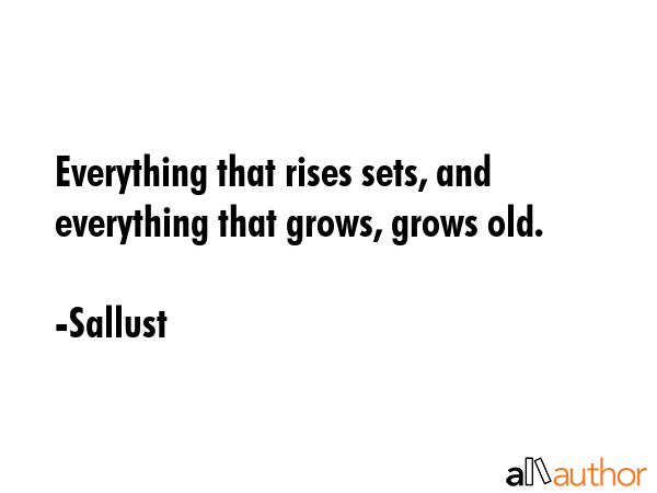 Everything that rises sets, and everything that grows, grows old. - Sallust Quote GIF