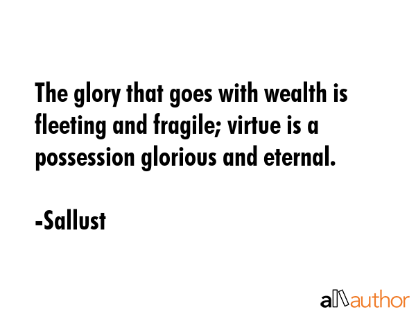 The glory that goes with wealth is fleeting and fragile; virtue is a possession glorious and... - Sallust Quote GIF