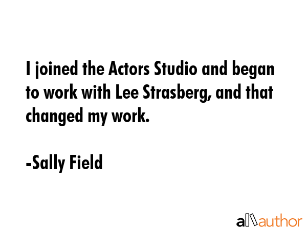 I joined the Actors Studio and began to work with Lee Strasberg, and that changed my work. - Sally Field Quote GIF
