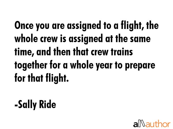 Once you are assigned to a flight, the whole crew is assigned at the same time, and then that crew... - Sally Ride Quote GIF