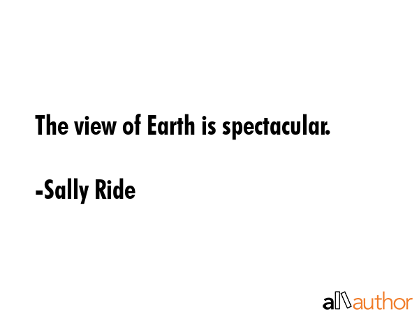 The view of Earth is spectacular. - Sally Ride Quote