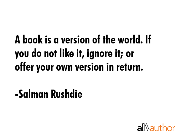 A book is a version of the world. If you do not like it, ignore it; or offer your own version in... - Salman Rushdie Quote GIF