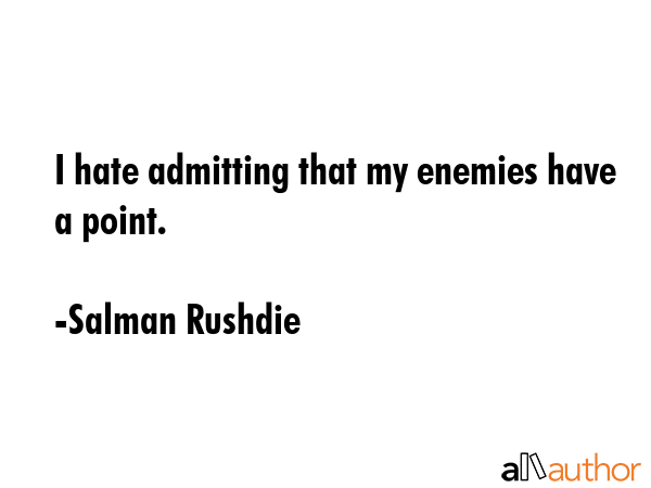 I hate admitting that my enemies have a point. - Salman Rushdie Quote GIF