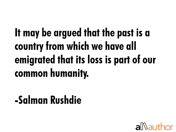 It may be argued that the past is a country from which we have all emigrated that its loss is part... - Salman Rushdie Quote GIF