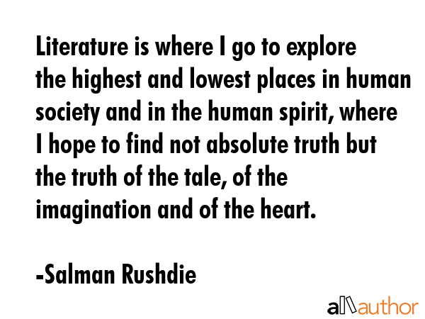 Literature is where I go to explore the highest and lowest places in human society and in the human... - Salman Rushdie Quote GIF
