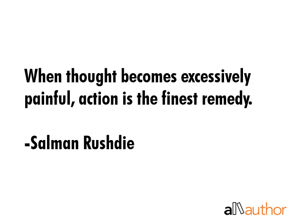 When thought becomes excessively painful, action is the finest remedy. - Salman Rushdie Quote GIF