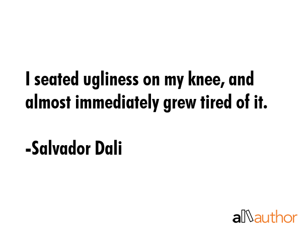 I seated ugliness on my knee, and almost immediately grew tired of it. - Salvador Dali Quote GIF