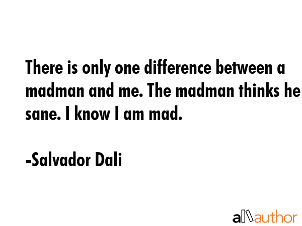 There is only one difference between a madman and me. The madman thinks he is sane. I know I am mad. - Salvador Dali Quote GIF