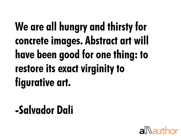 We are all hungry and thirsty for concrete images. Abstract art will have been good for one thing:... - Salvador Dali Quote GIF