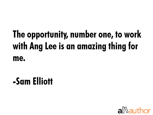 The opportunity, number one, to work with Ang Lee is an amazing thing for me. - Sam Elliott Quote GIF