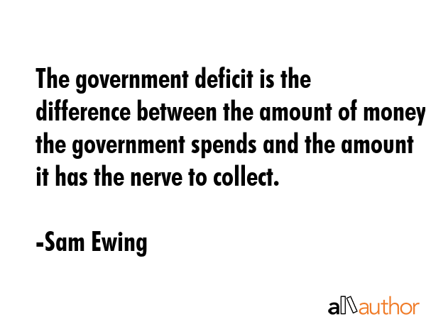 The government deficit is the difference between the amount of money the government spends and the... - Sam Ewing Quote GIF