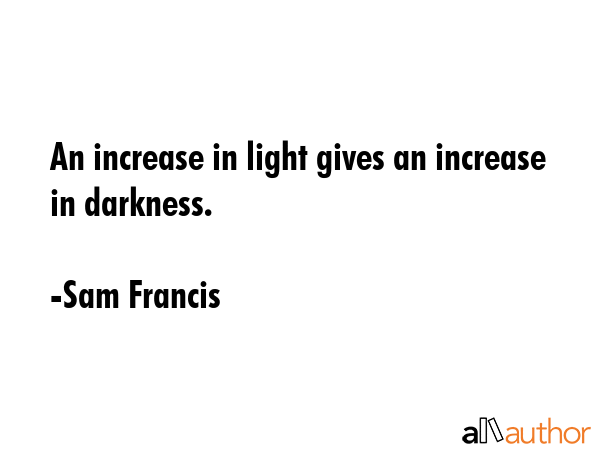 An increase in light gives an increase in darkness. - Sam Francis Quote GIF
