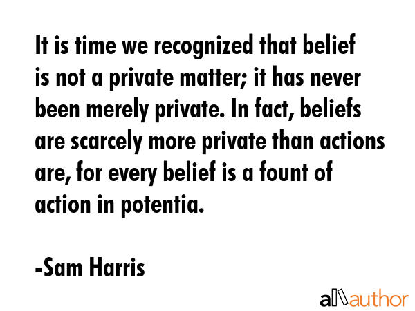 It is time we recognized that belief is not a private matter; it has never been merely private. In... - Sam Harris Quote GIF