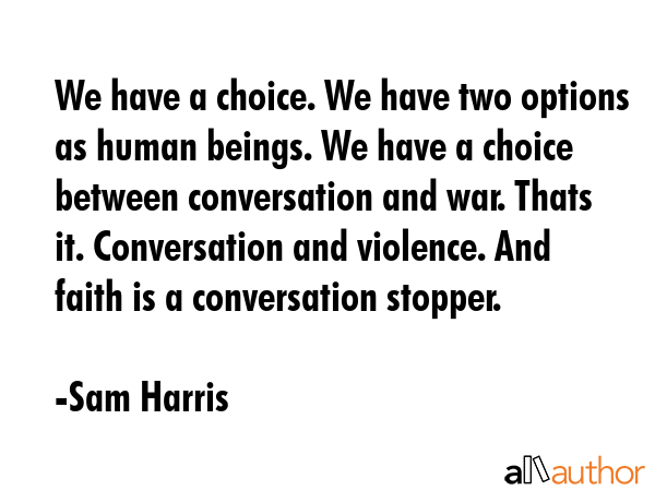 We have a choice. We have two options as human beings. We have a choice between conversation and... - Sam Harris Quote GIF