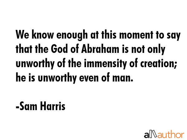 We know enough at this moment to say that the God of Abraham is not only unworthy of the immensity... - Sam Harris Quote GIF
