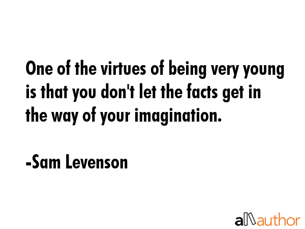 One of the virtues of being very young is that you don\