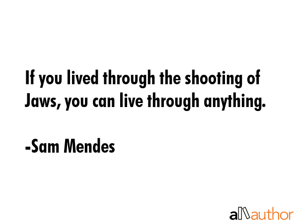 If you lived through the shooting of Jaws, you can live through anything. - Sam Mendes Quote GIF