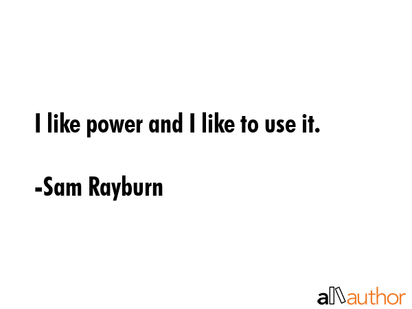 I like power and I like to use it. - Sam Rayburn Quote GIF