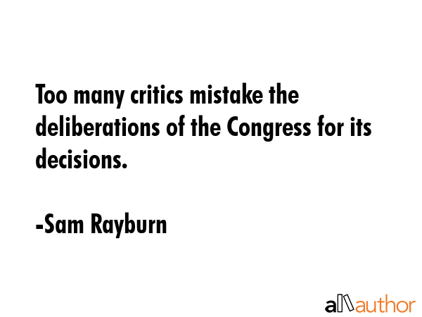 Too many critics mistake the deliberations of the Congress for its decisions. - Sam Rayburn Quote GIF