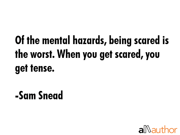 Of the mental hazards, being scared is the worst. When you get scared, you get tense. - Sam Snead Quote GIF