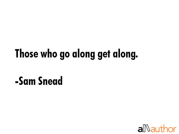 Those who go along get along. - Sam Snead Quote GIF