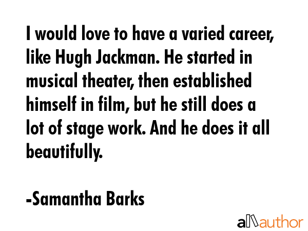 I would love to have a varied career, like Hugh Jackman. He started in musical theater, then... - Samantha Barks Quote GIF