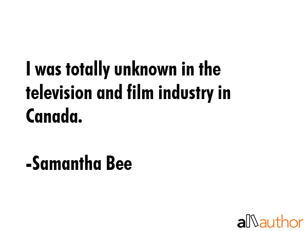 I was totally unknown in the television and film industry in Canada. - Samantha Bee Quote GIF