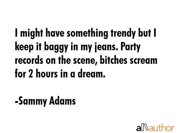 I might have something trendy but I keep it baggy in my jeans. Party records on the scene, bitches... - Sammy Adams Quote GIF