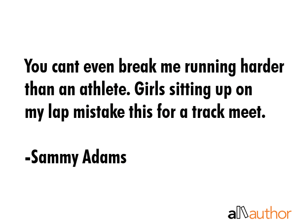 You cant even break me running harder than an athlete. Girls sitting up on my lap mistake this for... - Sammy Adams Quote GIF