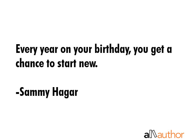 Every year on your birthday, you get a chance to start new. - Sammy Hagar Quote GIF