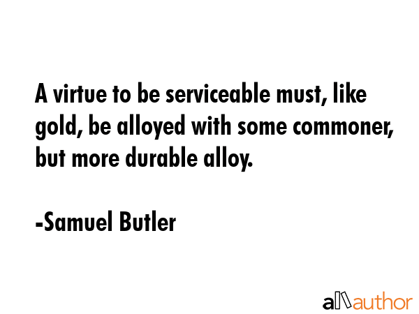 A virtue to be serviceable must, like gold, be alloyed with some commoner, but more durable alloy. - Samuel Butler Quote GIF