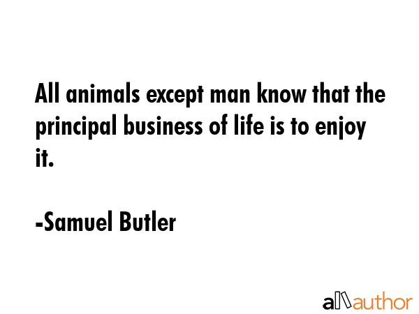 All animals except man know that the principal business of life is to enjoy it. - Samuel Butler Quote GIF