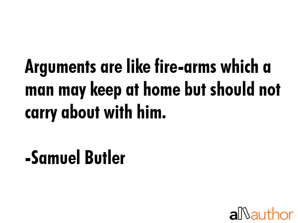 Arguments are like fire-arms which a man may keep at home but should not carry about with him. - Samuel Butler Quote GIF