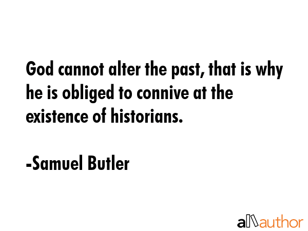 God cannot alter the past, that is why he is obliged to connive at the existence of historians. - Samuel Butler Quote