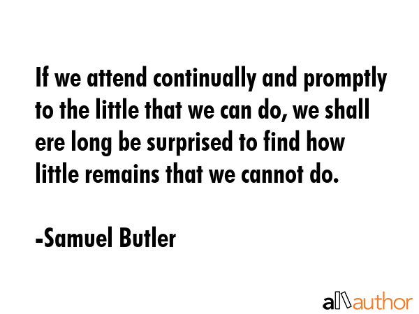 If we attend continually and promptly to the little that we can do, we shall ere long be surprised... - Samuel Butler Quote GIF