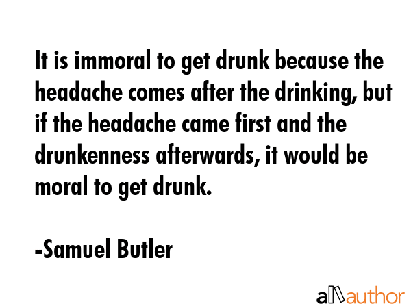 It is immoral to get drunk because the headache comes after the drinking, but if the headache came... - Samuel Butler Quote GIF