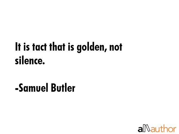 It is tact that is golden, not silence. - Samuel Butler Quote